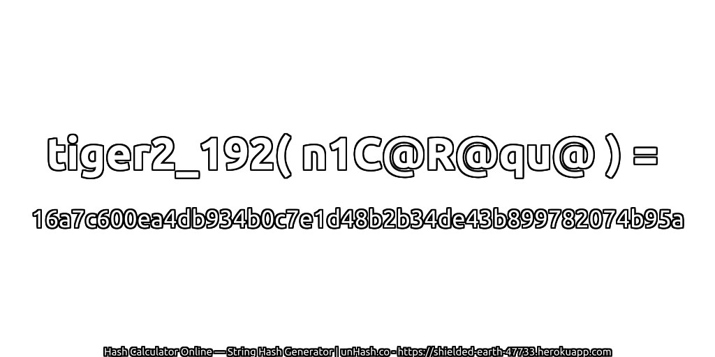 tiger2_192( n1C@R@qu@ ) = 16a7c600ea4db934b0c7e1d48b2b34de43b899782074b95a | unHash.co