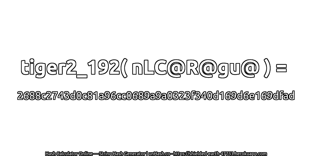 tiger2_192( nLC@R@gu@ ) = 2688c2743d0c81a96cc0689a9a0323f340d169d6e169dfad | unHash.co