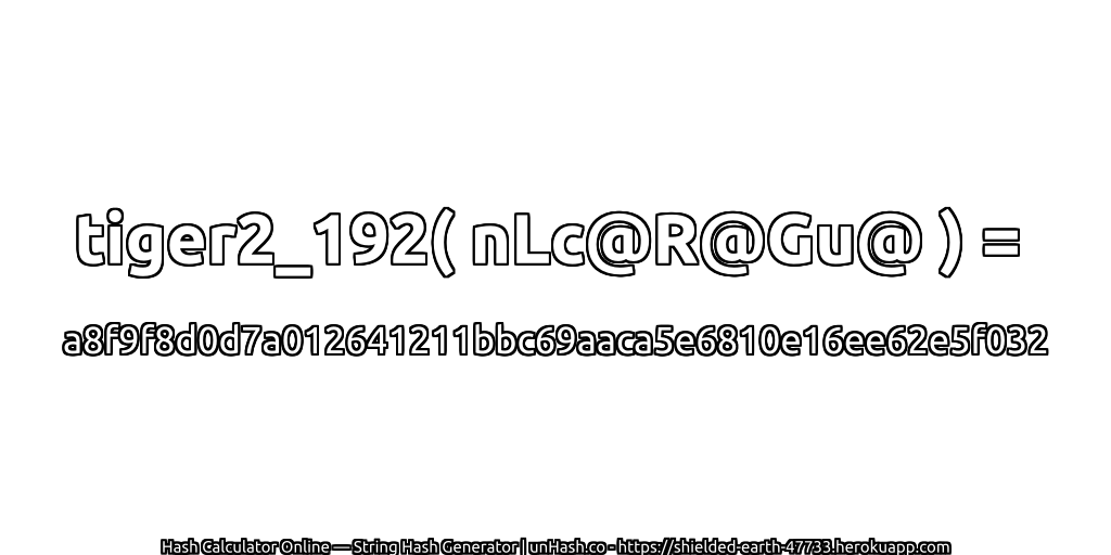 tiger2_192( nLc@R@Gu@ ) = a8f9f8d0d7a012641211bbc69aaca5e6810e16ee62e5f032 | unHash.co