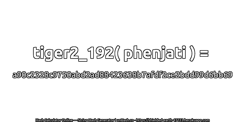 tiger2_192( phenjati ) = a90c2328c9750abd2ad88423638b7afdf2ce2bdd99d6bb69 | unHash.co