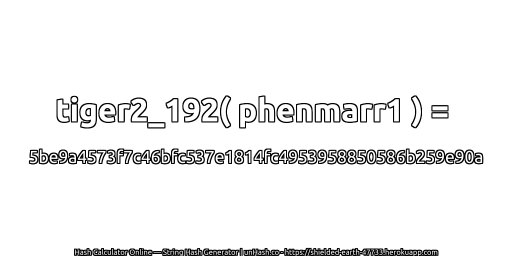tiger2_192( phenmarr1 ) = 5be9a4573f7c46bfc537e1814fc4953958850586b259e90a | unHash.co