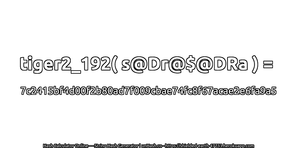 tiger2_192( s@Dr@$@DRa ) = 7c2415bf4d00f2b80ad7f009cbae74fc8f67acae2e6fa9a5 | unHash.co