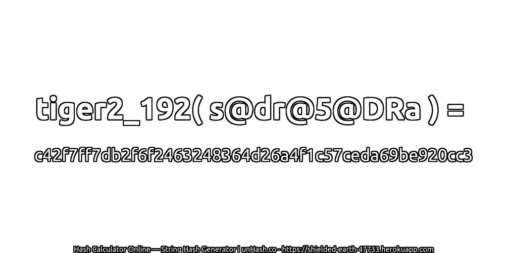 tiger2_192( s@dr@5@DRa ) = c42f7ff7db2f6f2463248364d26a4f1c57ceda69be920cc3 | unHash.co