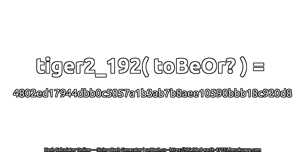 tiger2_192( toBeOr? ) = 4802ed17944dbb0c5057a1b3ab7b8aee10590bbb18c920d8 | unHash.co