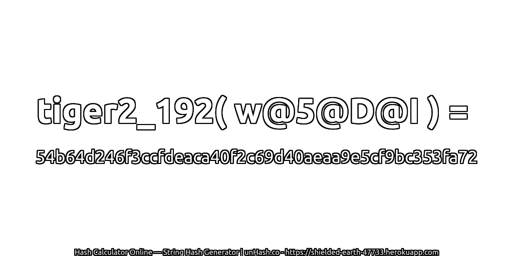 tiger2_192( w@5@D@I ) = 54b64d246f3ccfdeaca40f2c69d40aeaa9e5cf9bc353fa72 | unHash.co