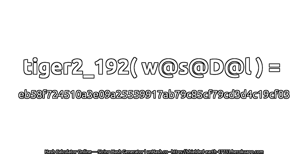tiger2_192( w@s@D@l ) = eb58f724510a3e09a25559917ab79c85cf79cd3d4c19cf03 | unHash.co