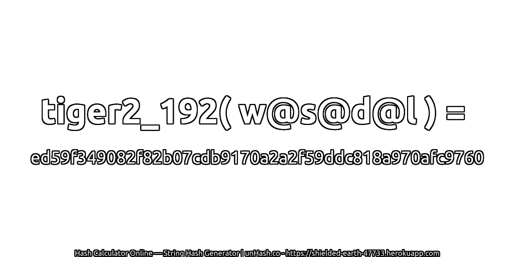 tiger2_192( w@s@d@l ) = ed59f349082f82b07cdb9170a2a2f59ddc818a970afc9760 | unHash.co