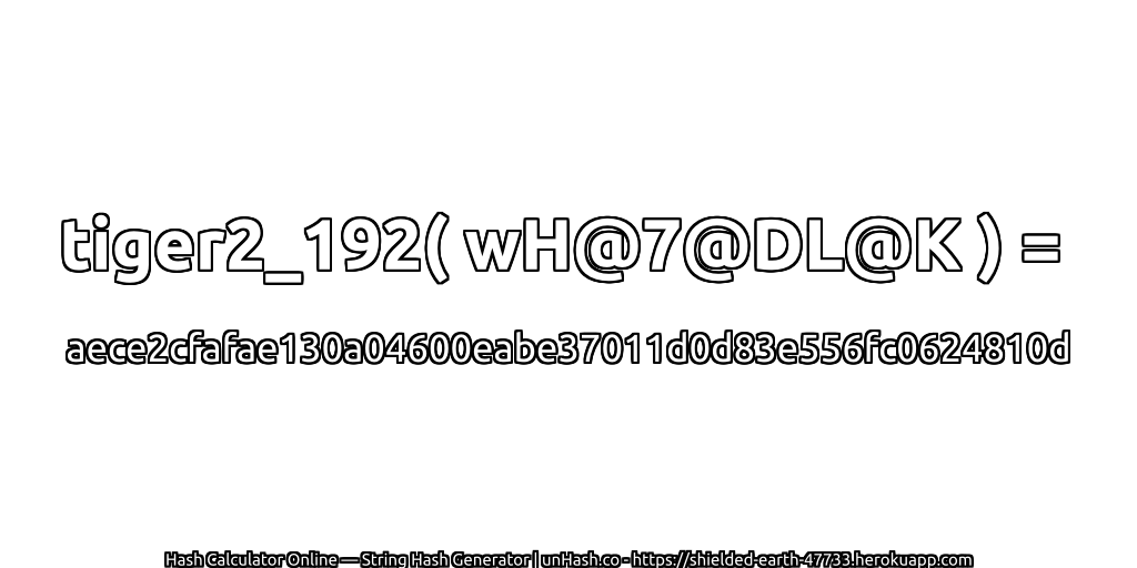 tiger2_192( wH@7@DL@K ) = aece2cfafae130a04600eabe37011d0d83e556fc0624810d | unHash.co