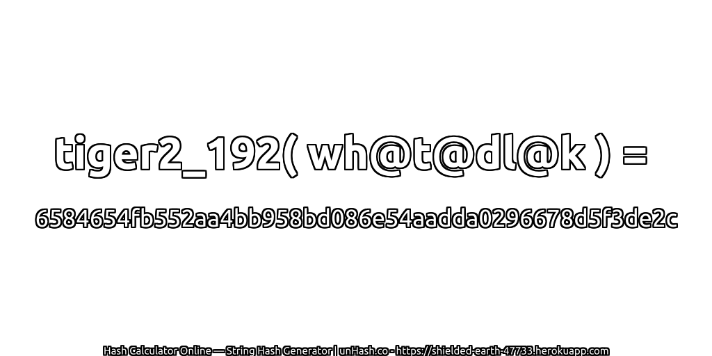tiger2_192( wh@t@dl@k ) = 6584654fb552aa4bb958bd086e54aadda0296678d5f3de2c | unHash.co