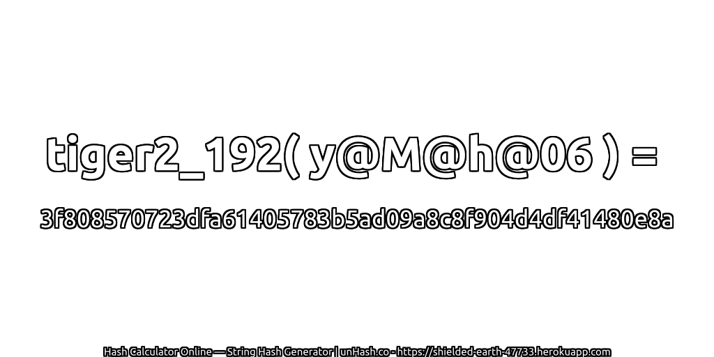 tiger2_192( y@M@h@06 ) = 3f808570723dfa61405783b5ad09a8c8f904d4df41480e8a | unHash.co