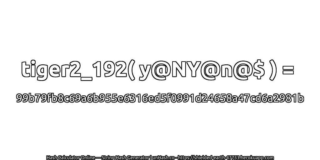 tiger2_192( y@NY@n@$ ) = 99b79fb8c69a6b955e6316ed5f0991d24658a47cd6a2981b | unHash.co