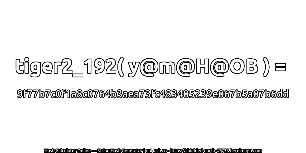 tiger2_192( y@m@H@OB ) = 9f77b7c0f1a8c0764b3aea73fc483405239e067b5a07b6dd | unHash.co