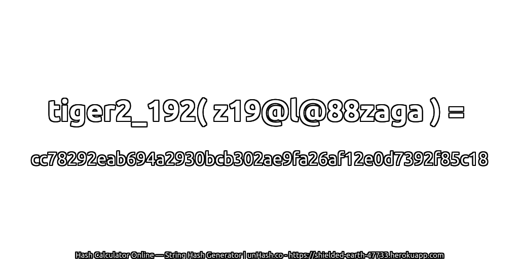 tiger2_192( z19@l@88zaga ) = cc78292eab694a2930bcb302ae9fa26af12e0d7392f85c18 | unHash.co