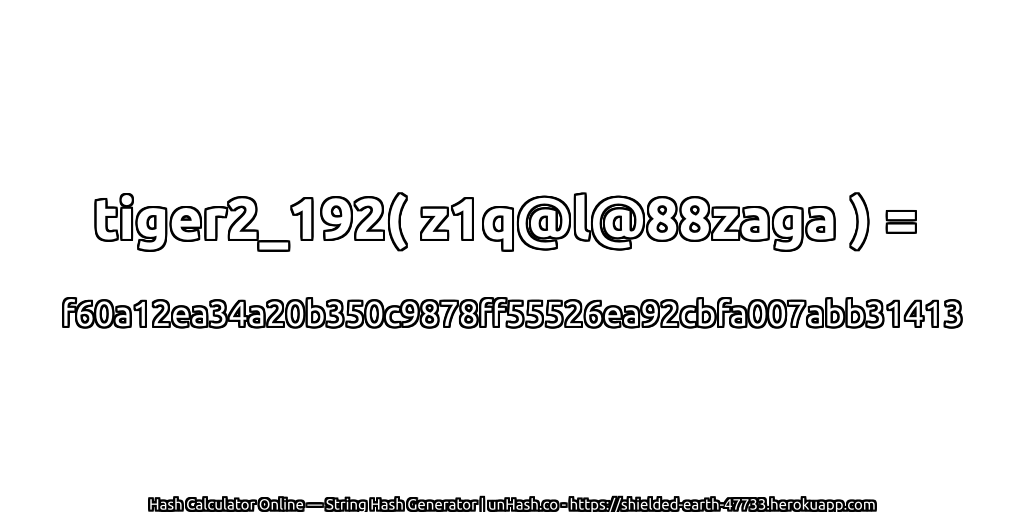 tiger2_192( z1q@l@88zaga ) = f60a12ea34a20b350c9878ff55526ea92cbfa007abb31413 | unHash.co
