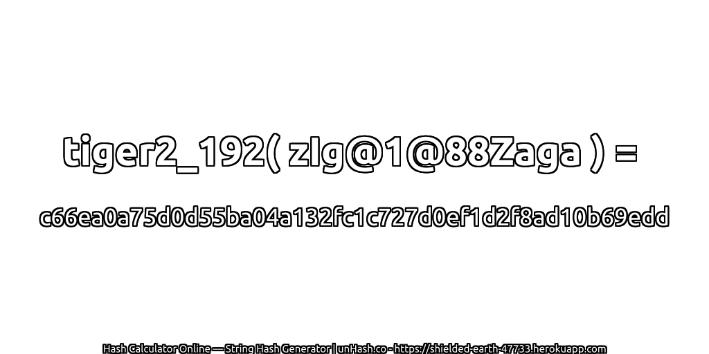 tiger2_192( zIg@1@88Zaga ) = c66ea0a75d0d55ba04a132fc1c727d0ef1d2f8ad10b69edd | unHash.co