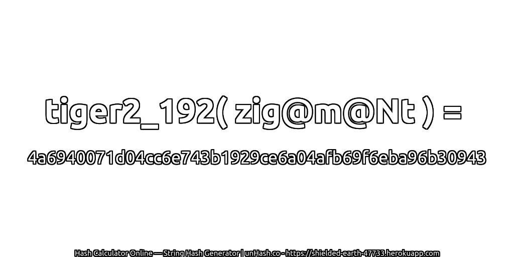 tiger2_192( zig@m@Nt ) = 4a6940071d04cc6e743b1929ce6a04afb69f6eba96b30943 | unHash.co