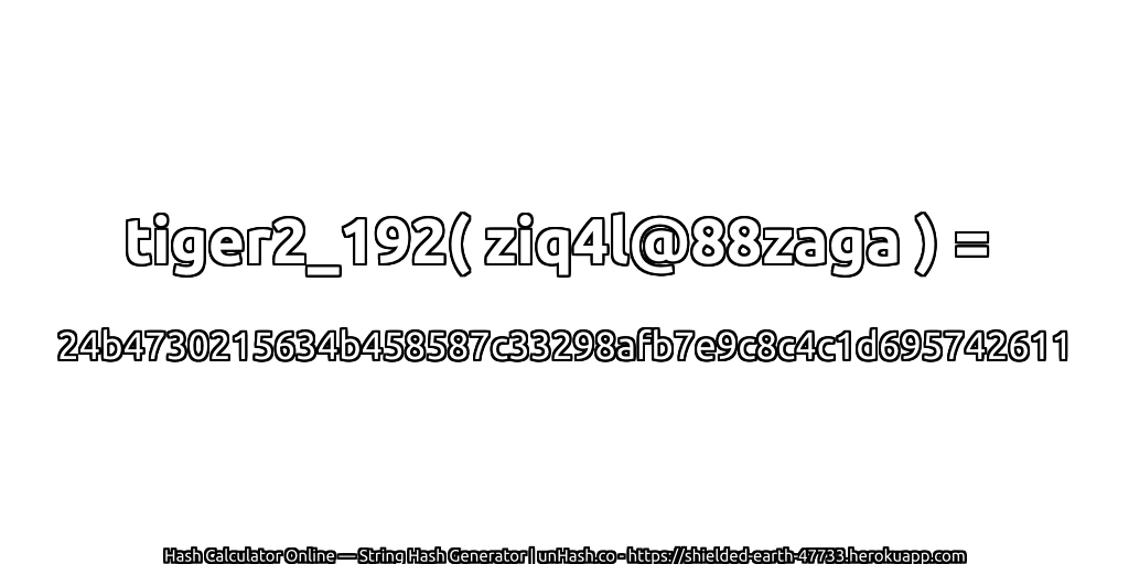tiger2_192( ziq4l@88zaga ) = 24b4730215634b458587c33298afb7e9c8c4c1d695742611 | unHash.co