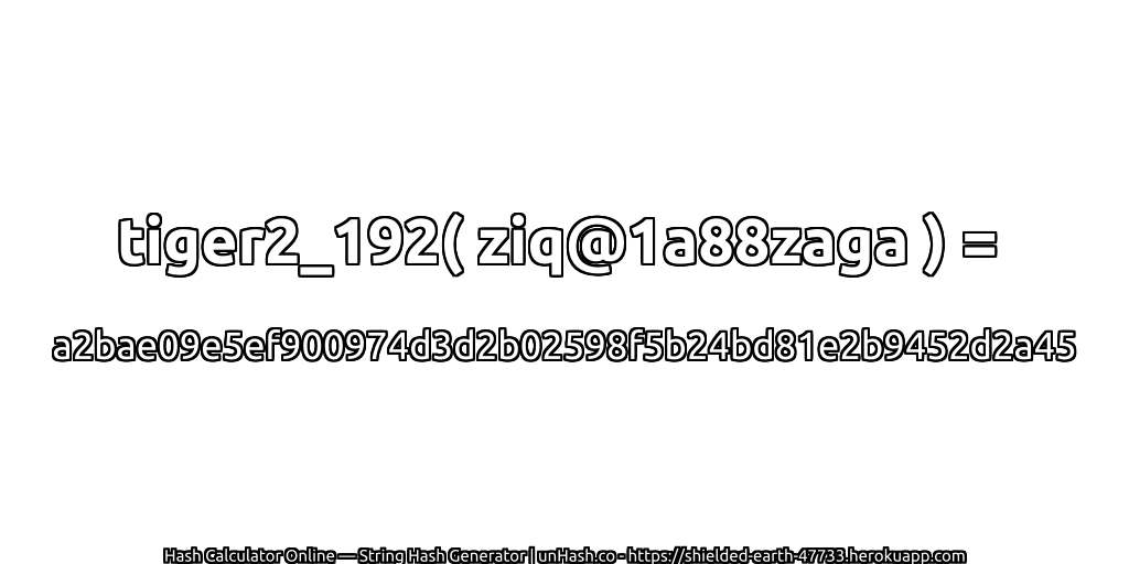 tiger2_192( ziq@1a88zaga ) = a2bae09e5ef900974d3d2b02598f5b24bd81e2b9452d2a45 | unHash.co