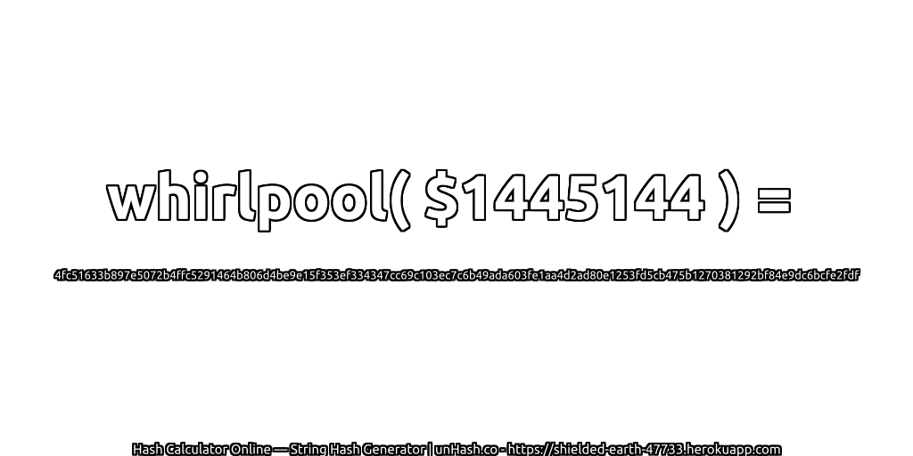 whirlpool( $1445144 ) = 4fc51633b897e5072b4ffc5291464b806d4be9e15f353ef334347cc69c103ec7c6b49ada603fe1aa4d2ad80e1253fd5cb475b1270381292bf84e9dc6bcfe2fdf | unHash.co