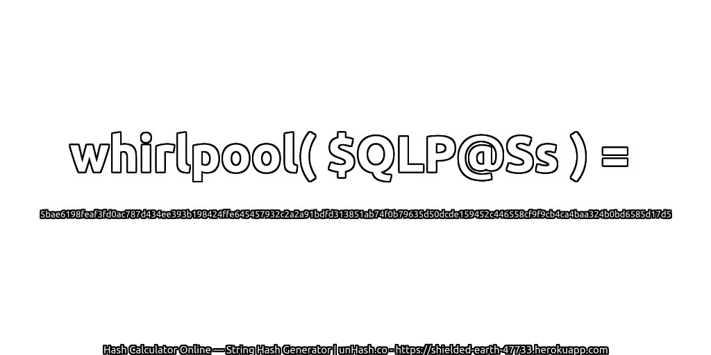 whirlpool( $QLP@Ss ) = 5bae6198feaf3fd0ac787d434ee393b198424ffe645457932c2a2a91bdfd313851ab74f0b79635d50dcde159452c446558cf9f9cb4ca4baa324b0bd6585d17d5 | unHash.co