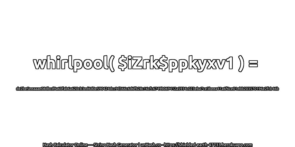 whirlpool( $iZrk$ppkyxv1 ) = de2be5eeaaae08dbcd9a60fab6a620cb3ed6d0e590424dcc9d366c6d6fb28c16cfc6749b069412a5934c023eba7ce3beea41a6f6ce01ebb203570196e2fcb46b | unHash.co