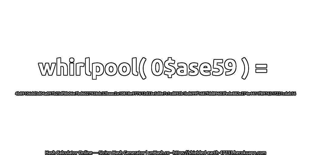 whirlpool( 0$ase59 ) = 4b89106dd3d04a097b25df8b06e7bd6027928dc32baac2a10818e977612d33e5d8e7c1cd892b1bd699f1687fdd89603fede882e274e4411f8976317221cdab56 | unHash.co