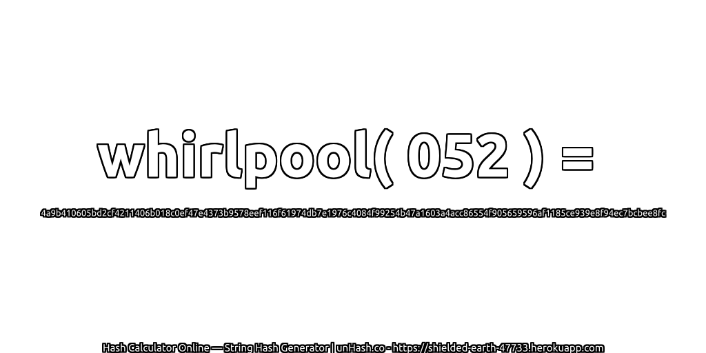 whirlpool( 052 ) = 4a9b410605bd2cf4211406b018c0ef47e4373b9578eef116f61974db7e1976c4084f99254b47a1603a4acc86554f905659596af1185ce939e8f94ec7bcbee8fc | unHash.co