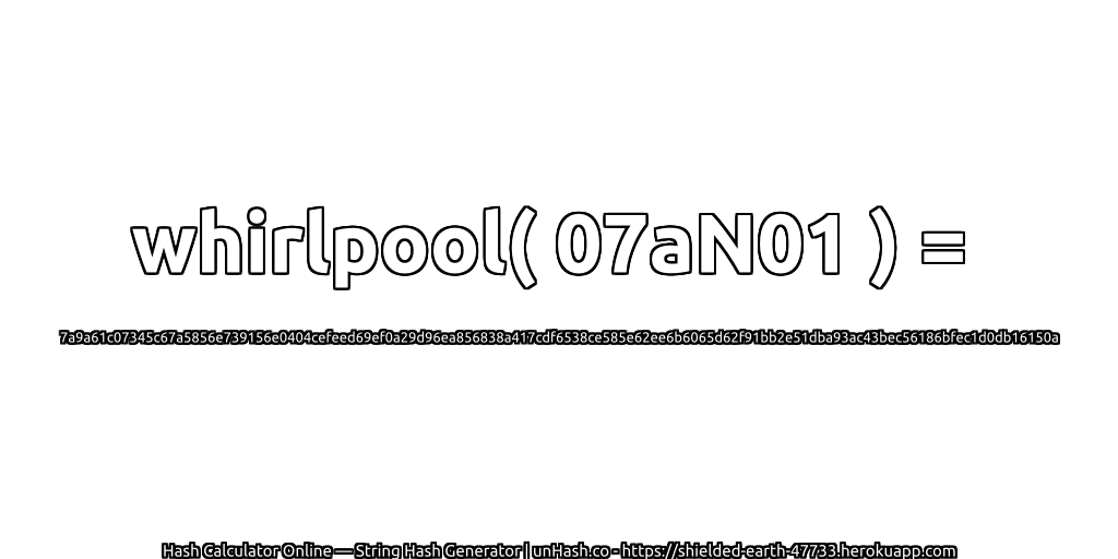 whirlpool( 07aN01 ) = 7a9a61c07345c67a5856e739156e0404cefeed69ef0a29d96ea856838a417cdf6538ce585e62ee6b6065d62f91bb2e51dba93ac43bec56186bfec1d0db16150a | unHash.co