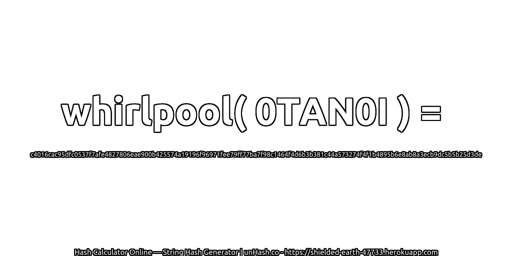 whirlpool( 0TAN0I ) = c4016cac95dfc0537f7afe4827806eae900b425574a19196f96971fee79ff77ba7f98c1464f4d6b3b381c44a573274f4f1b4895b6e8ab8a3ecb9dc5b5b25d3de | unHash.co