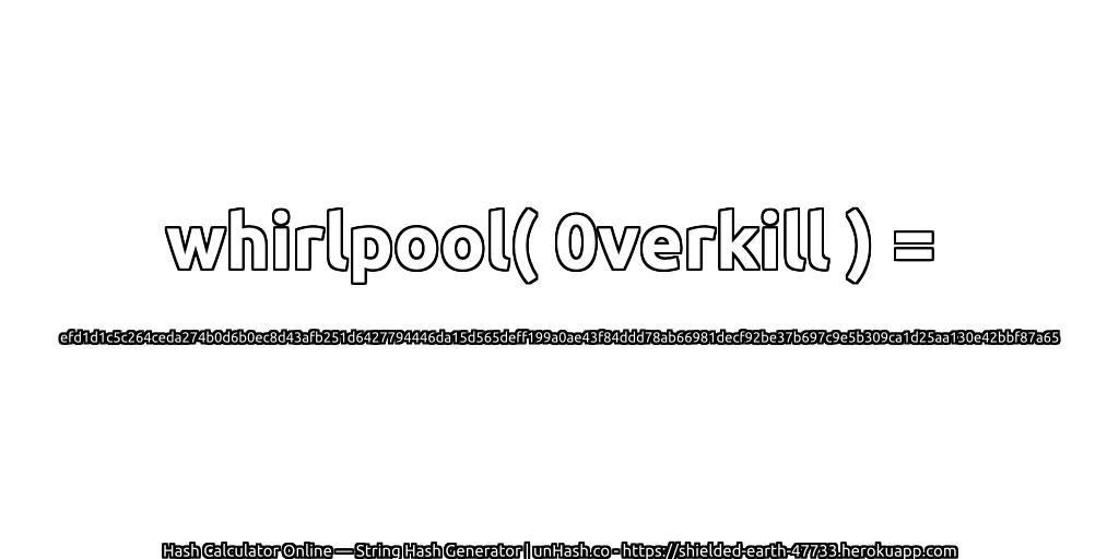 whirlpool( 0verkill ) = efd1d1c5c264ceda274b0d6b0ec8d43afb251d6427794446da15d565deff199a0ae43f84ddd78ab66981decf92be37b697c9e5b309ca1d25aa130e42bbf87a65 | unHash.co