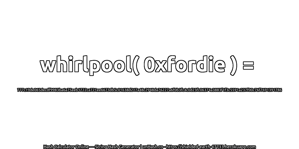 whirlpool( 0xfordie ) = 777c19de065decdf9983ba6a75eeb1722ca721ee6673db5c01638d217a48c2948da76227a6f0b3fc4c0d23fc06374a3883f1f3c5591a237f00c76f7691391786 | unHash.co