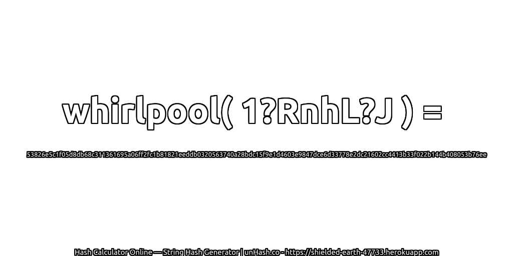whirlpool( 1?RnhL?J ) = 53826e5c1f05d8db68c311361695a06ff2fc1b81821eeddb0320563740a28bdc15f9e1d4603e9847dce6d33778e2dc21602cc4413b33f022b144b408053b76ee | unHash.co