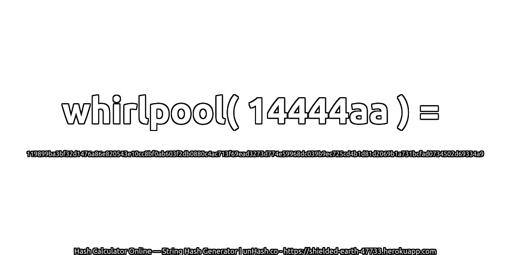 whirlpool( 14444aa ) = 119899ba3bf32d1476a86e820543e10cc8bf0ab603f2db0880c4ac713f69ead3273d774e59968dc039b9ec725cd4b1d81d2069b1a731bcfad0734502d69334a9 | unHash.co