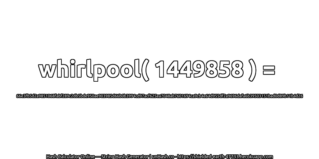 whirlpool( 1449858 ) = 66e3fb5d2a9851068fabf289c2db5bde950ae903985d66b0b3994cd97acf625ea7048ab7601694ca9cb4e64d955df2a9696dafa6b39503151bad0d89b11b4d26 | unHash.co