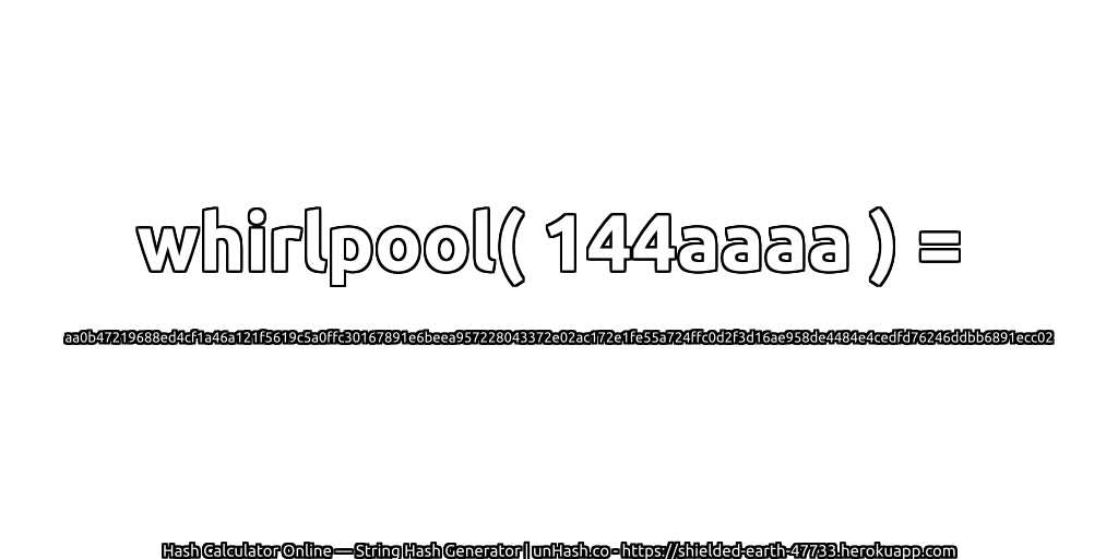 whirlpool( 144aaaa ) = aa0b47219688ed4cf1a46a121f5619c5a0ffc30167891e6beea957228043372e02ac172e1fe55a724ffc0d2f3d16ae958de4484e4cedfd76246ddbb6891ecc02 | unHash.co