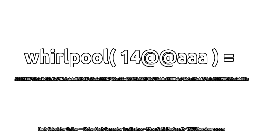 whirlpool( 14@@aaa ) = 58002330760b6a3b138cf9c7f02cfa4ebdfb87d37a29e6c9323674bba666a4661ff3d64d518c707ab8c43308b4c616b1a639ebfc7de3ef50239018dba6ab088e | unHash.co
