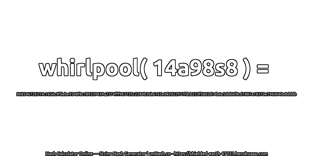 whirlpool( 14a98s8 ) = 868546726319c1650c9fdebe9348f8c189339439a2774fff967735c2284b36b6165e082022977fdcb233f5865d14b6e5dd66f8cd1887e18370e7960640e8dddb | unHash.co