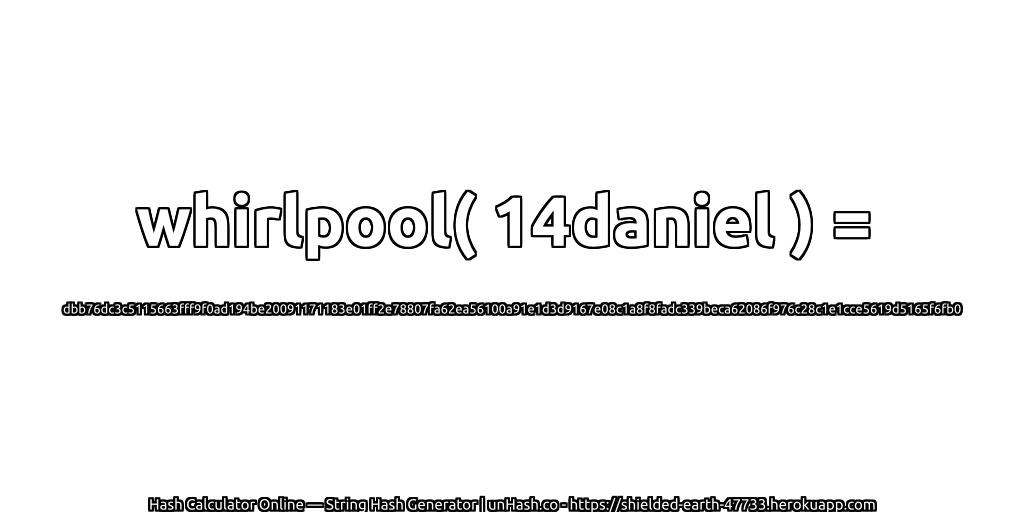 whirlpool( 14daniel ) = dbb76dc3c5115663fff9f0ad194be20091171183e01ff2e78807fa62ea56100a91e1d3d9167e08c1a8f8fadc339beca62086f976c28c1e1cce5619d5165f6fb0 | unHash.co