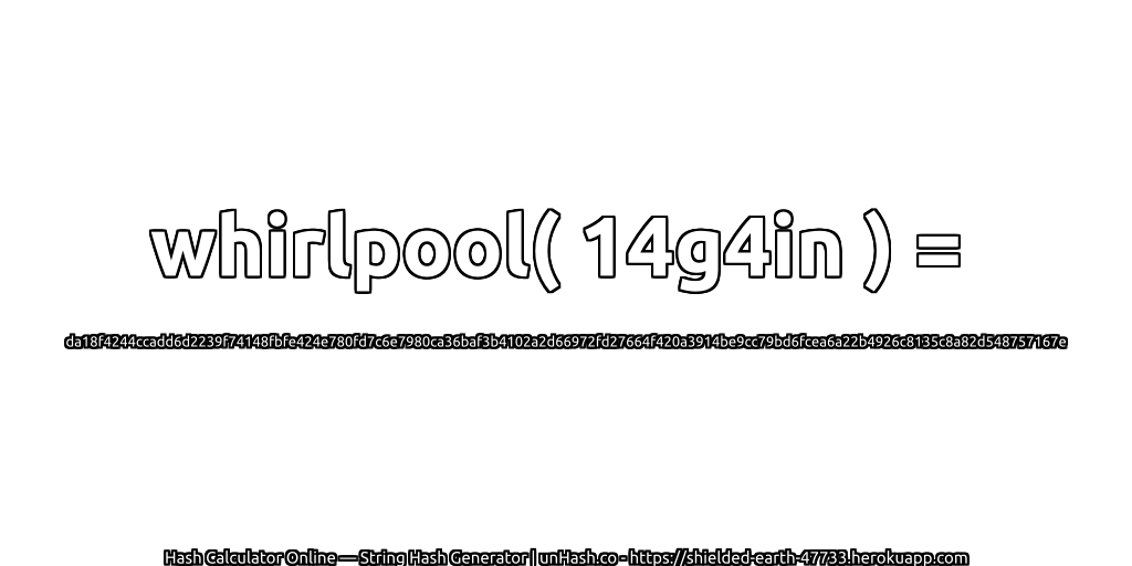 whirlpool( 14g4in ) = da18f4244ccadd6d2239f74148fbfe424e780fd7c6e7980ca36baf3b4102a2d66972fd27664f420a3914be9cc79bd6fcea6a22b4926c8135c8a82d548757167e | unHash.co