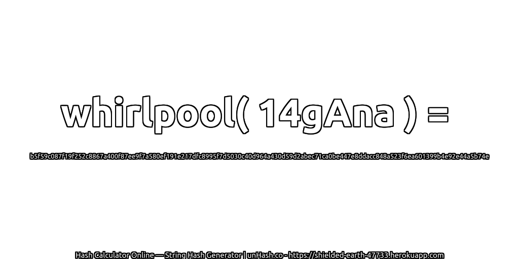 whirlpool( 14gAna ) = b5f59c087f19f252c8867a400f87ee9f7a580ef191e217dfc8995f7d5030c40d964a430d59d2abec71ca0be447e8ddacc848a523f6ea601399b4e92e44a5b74e | unHash.co