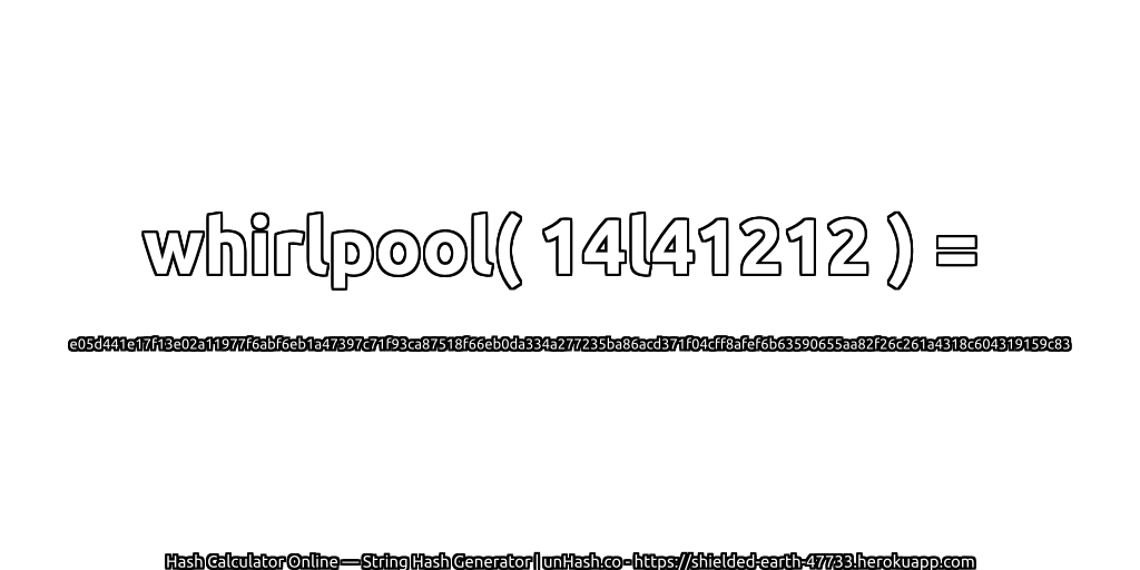 whirlpool( 14l41212 ) = e05d441e17f13e02a11977f6abf6eb1a47397c71f93ca87518f66eb0da334a277235ba86acd371f04cff8afef6b63590655aa82f26c261a4318c604319159c83 | unHash.co