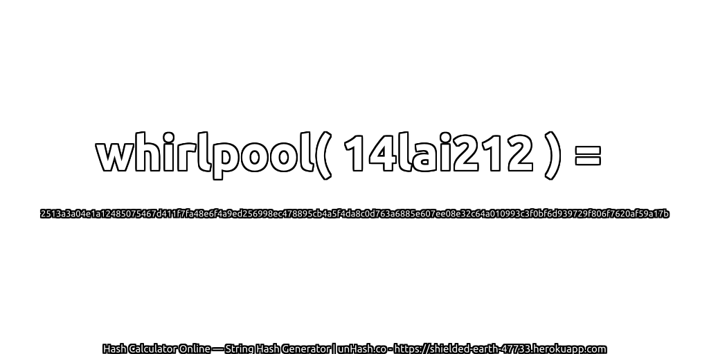 whirlpool( 14lai212 ) = 2513a3a04e1a12485075467d411f7fa48e6f4a9ed256998ec478895cb4a5f4da8c0d763a6885e607ee08e32c64a010993c3f0bf6d939729f806f7620af59a17b | unHash.co