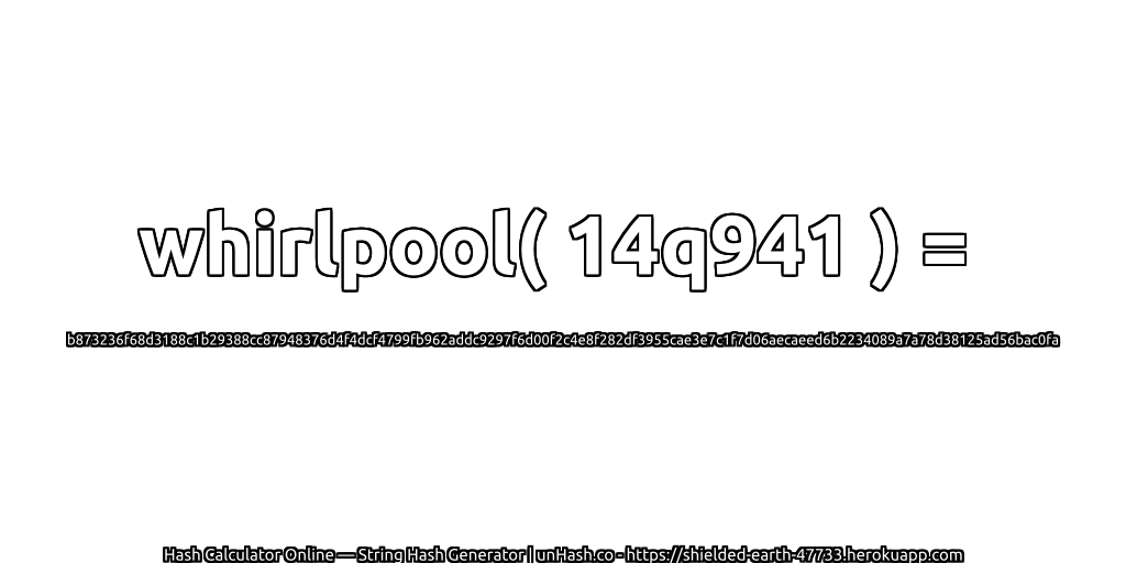 whirlpool( 14q941 ) = b873236f68d3188c1b29388cc87948376d4f4dcf4799fb962addc9297f6d00f2c4e8f282df3955cae3e7c1f7d06aecaeed6b2234089a7a78d38125ad56bac0fa | unHash.co