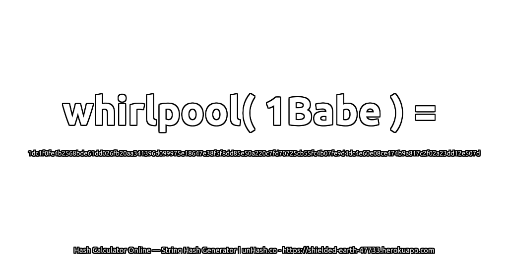 whirlpool( 1Babe ) = 1dc1f0fe4b2568bde61dd026fb20aa341396d099975e18647e38f5f8dd85e50a220c7fd70725cb55fc4b07fe9d4dc4e60e08ce474b9a817c2f02a23dd12e507d | unHash.co