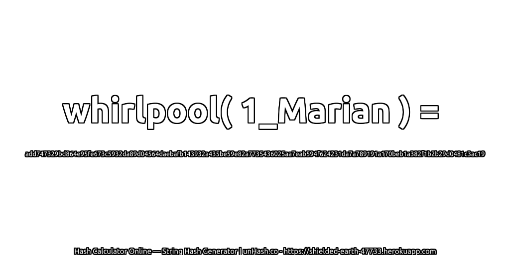 whirlpool( 1_Marian ) = add747329bd864e95fe673c5932da89d04564daebafb143932a435be59e82a7735436025aa7eab594f624231da7a789191a170beb1a382f1b2b29d0481c3ac19 | unHash.co