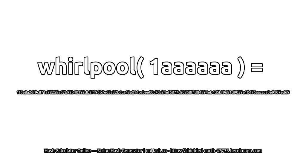 whirlpool( 1aaaaaa ) = 1f6e8a26f9c871a78258a67b92b40192db2f196b7e65a32b6ca48e014cebee00c7dc24ef6877c80858f4384894eb4d5bf9681d9059e10476aacaca0e9107ed69 | unHash.co