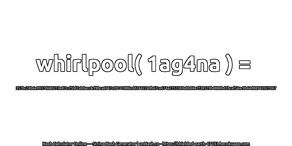whirlpool( 1ag4na ) = 357bc24b6e9937d680213e87ccf5bf7ab0acc4cf8bca6947c09141886cdd244224db67ce674a2753369abb68e1f38519b4888bd1bcaf54ac9b64d88942027067 | unHash.co