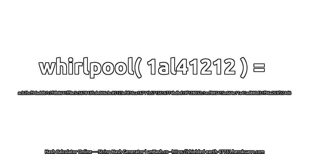 whirlpool( 1al41212 ) = acb2bcf9daddb7c7fdb8641ff8e5c567843fcde006cbc85123efd76ca16711b5715616774bdbd19f128032c1ecf885415e664e11a41ad880d31f96a203f224d6 | unHash.co
