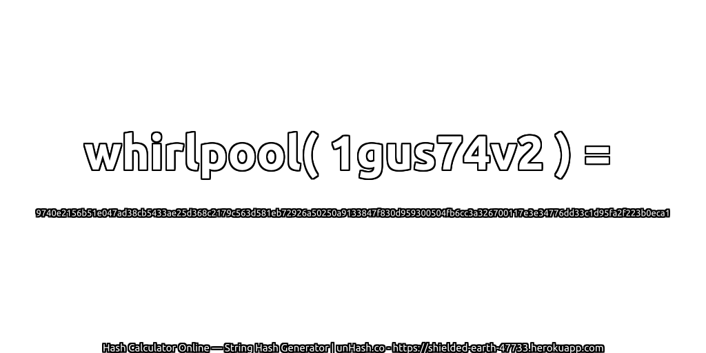 whirlpool( 1gus74v2 ) = 9740e2156b51e047ad38cb5433ae25d368c2179c563d581eb72926a50250a9133847f830d959300504fb6cc3a326700117e3e34776dd33c1d95fa2f223b0eca1 | unHash.co
