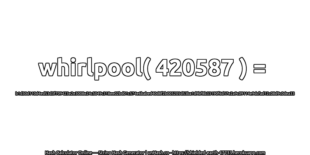 whirlpool( 420587 ) = b1d30d110d4ed53d3f709423e2e3008e24c5049c318ee02bd01c574e6babed40d8f2b005205d53ba1d9bf8b33190f6d17e2a9c09114e9dcfad12c08d9c0dea33 | unHash.co